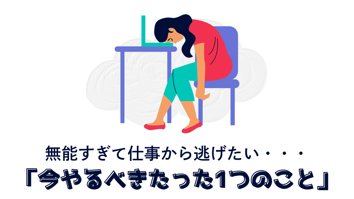 無能すぎて仕事から逃げたい-今やるべきたった1つのこと